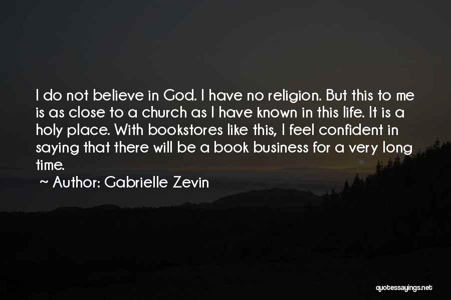 Gabrielle Zevin Quotes: I Do Not Believe In God. I Have No Religion. But This To Me Is As Close To A Church