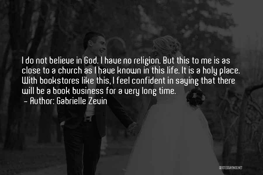 Gabrielle Zevin Quotes: I Do Not Believe In God. I Have No Religion. But This To Me Is As Close To A Church