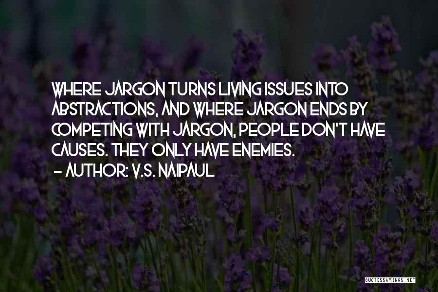 V.S. Naipaul Quotes: Where Jargon Turns Living Issues Into Abstractions, And Where Jargon Ends By Competing With Jargon, People Don't Have Causes. They