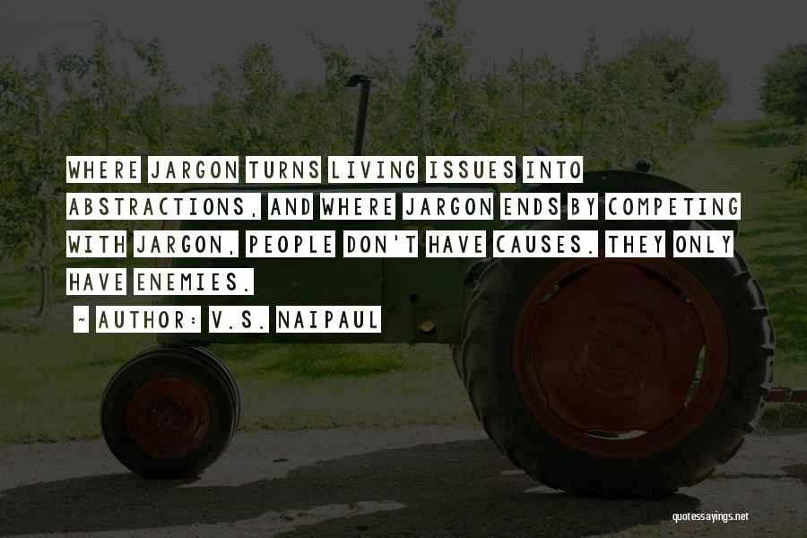 V.S. Naipaul Quotes: Where Jargon Turns Living Issues Into Abstractions, And Where Jargon Ends By Competing With Jargon, People Don't Have Causes. They