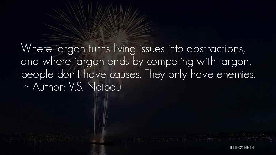 V.S. Naipaul Quotes: Where Jargon Turns Living Issues Into Abstractions, And Where Jargon Ends By Competing With Jargon, People Don't Have Causes. They