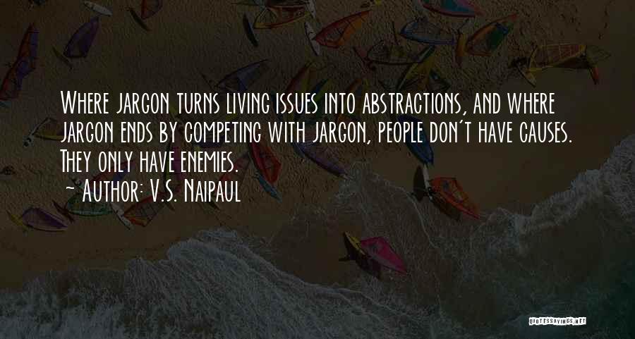 V.S. Naipaul Quotes: Where Jargon Turns Living Issues Into Abstractions, And Where Jargon Ends By Competing With Jargon, People Don't Have Causes. They