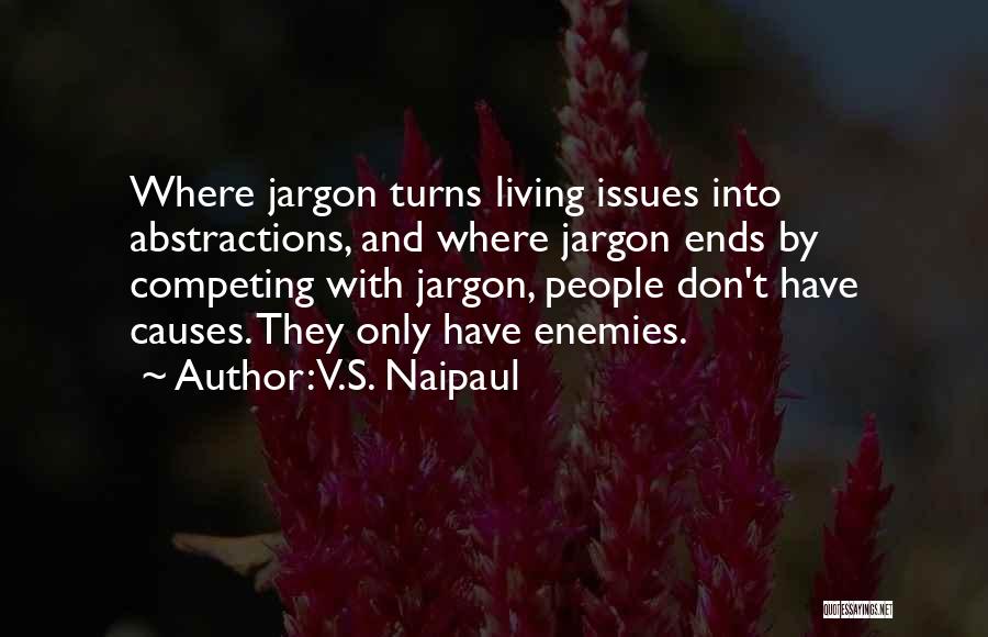 V.S. Naipaul Quotes: Where Jargon Turns Living Issues Into Abstractions, And Where Jargon Ends By Competing With Jargon, People Don't Have Causes. They