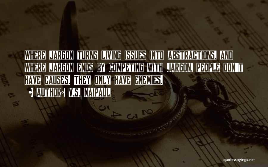 V.S. Naipaul Quotes: Where Jargon Turns Living Issues Into Abstractions, And Where Jargon Ends By Competing With Jargon, People Don't Have Causes. They