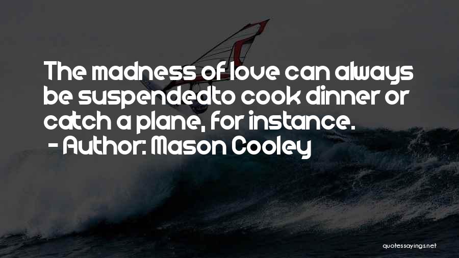 Mason Cooley Quotes: The Madness Of Love Can Always Be Suspendedto Cook Dinner Or Catch A Plane, For Instance.