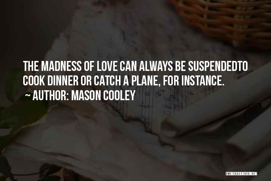 Mason Cooley Quotes: The Madness Of Love Can Always Be Suspendedto Cook Dinner Or Catch A Plane, For Instance.