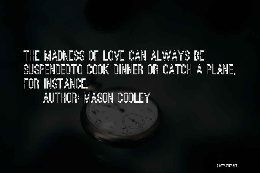 Mason Cooley Quotes: The Madness Of Love Can Always Be Suspendedto Cook Dinner Or Catch A Plane, For Instance.