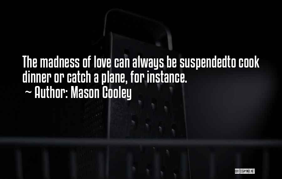 Mason Cooley Quotes: The Madness Of Love Can Always Be Suspendedto Cook Dinner Or Catch A Plane, For Instance.