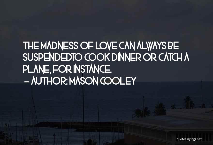 Mason Cooley Quotes: The Madness Of Love Can Always Be Suspendedto Cook Dinner Or Catch A Plane, For Instance.