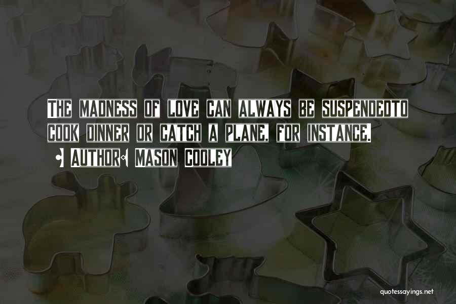 Mason Cooley Quotes: The Madness Of Love Can Always Be Suspendedto Cook Dinner Or Catch A Plane, For Instance.