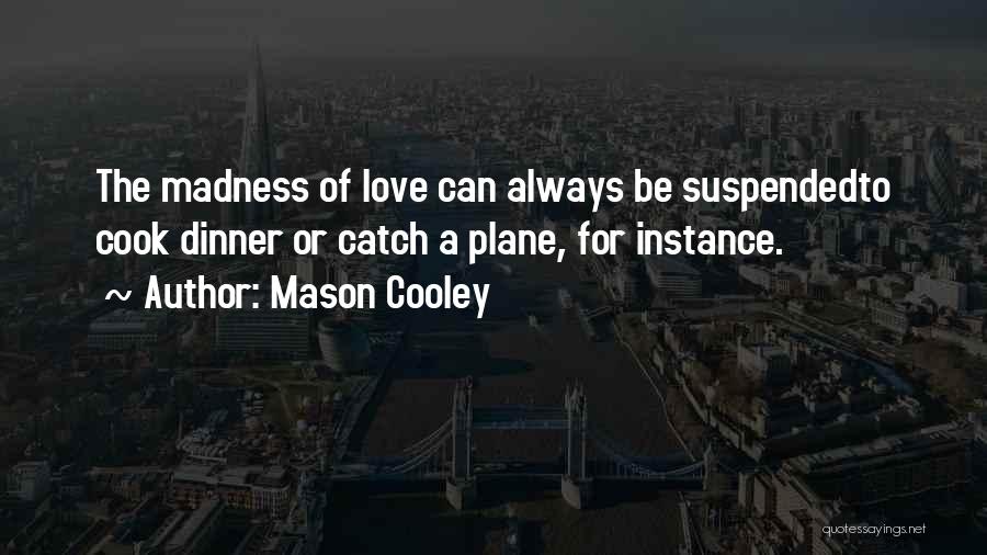 Mason Cooley Quotes: The Madness Of Love Can Always Be Suspendedto Cook Dinner Or Catch A Plane, For Instance.