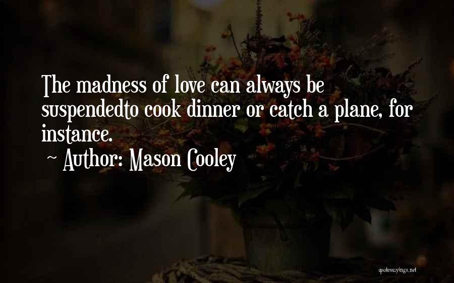 Mason Cooley Quotes: The Madness Of Love Can Always Be Suspendedto Cook Dinner Or Catch A Plane, For Instance.