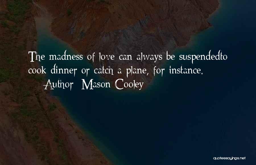 Mason Cooley Quotes: The Madness Of Love Can Always Be Suspendedto Cook Dinner Or Catch A Plane, For Instance.