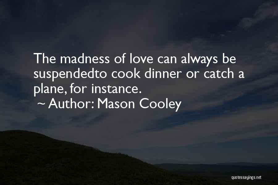 Mason Cooley Quotes: The Madness Of Love Can Always Be Suspendedto Cook Dinner Or Catch A Plane, For Instance.