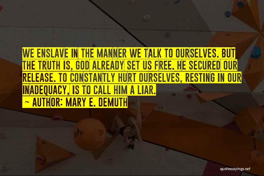 Mary E. DeMuth Quotes: We Enslave In The Manner We Talk To Ourselves. But The Truth Is, God Already Set Us Free. He Secured