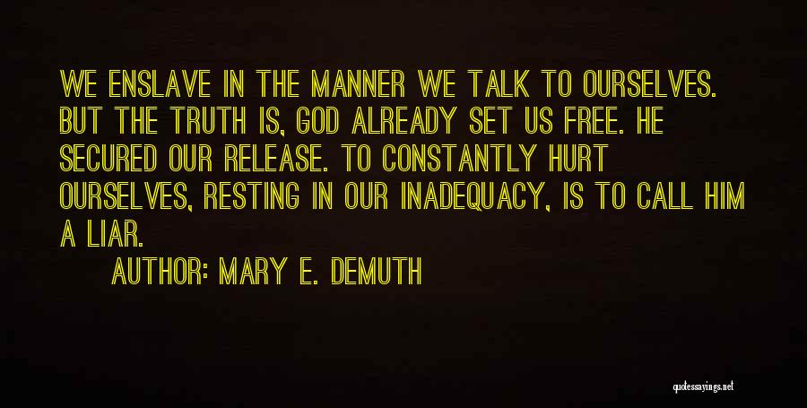 Mary E. DeMuth Quotes: We Enslave In The Manner We Talk To Ourselves. But The Truth Is, God Already Set Us Free. He Secured