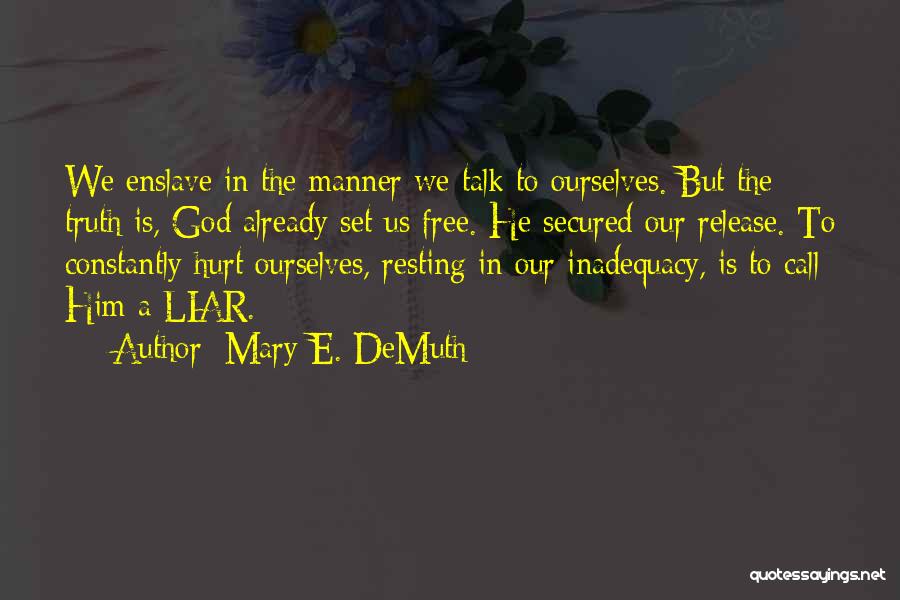 Mary E. DeMuth Quotes: We Enslave In The Manner We Talk To Ourselves. But The Truth Is, God Already Set Us Free. He Secured