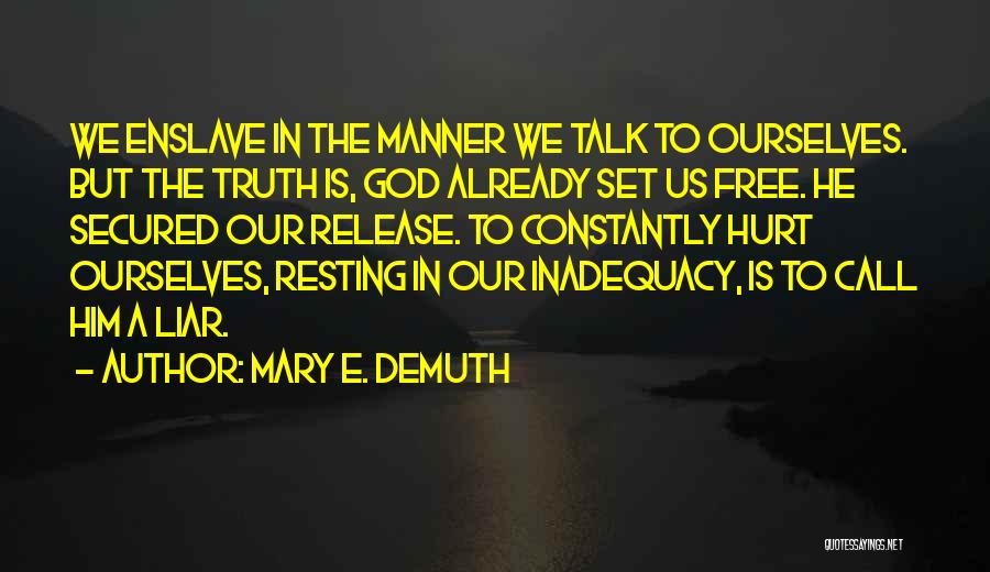 Mary E. DeMuth Quotes: We Enslave In The Manner We Talk To Ourselves. But The Truth Is, God Already Set Us Free. He Secured