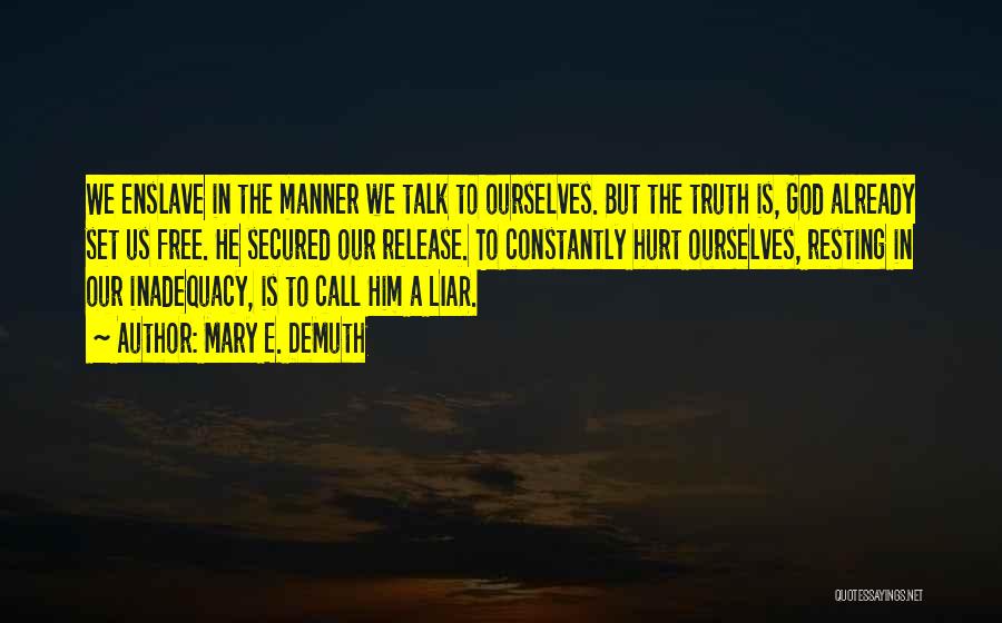 Mary E. DeMuth Quotes: We Enslave In The Manner We Talk To Ourselves. But The Truth Is, God Already Set Us Free. He Secured