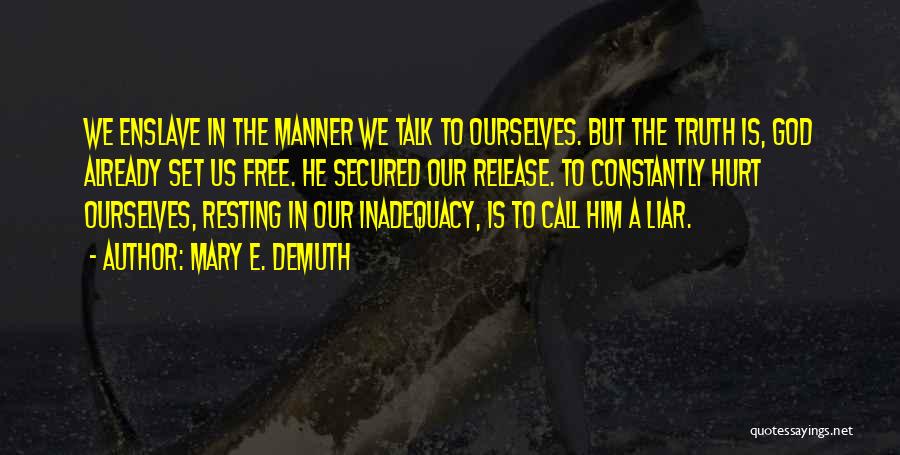 Mary E. DeMuth Quotes: We Enslave In The Manner We Talk To Ourselves. But The Truth Is, God Already Set Us Free. He Secured