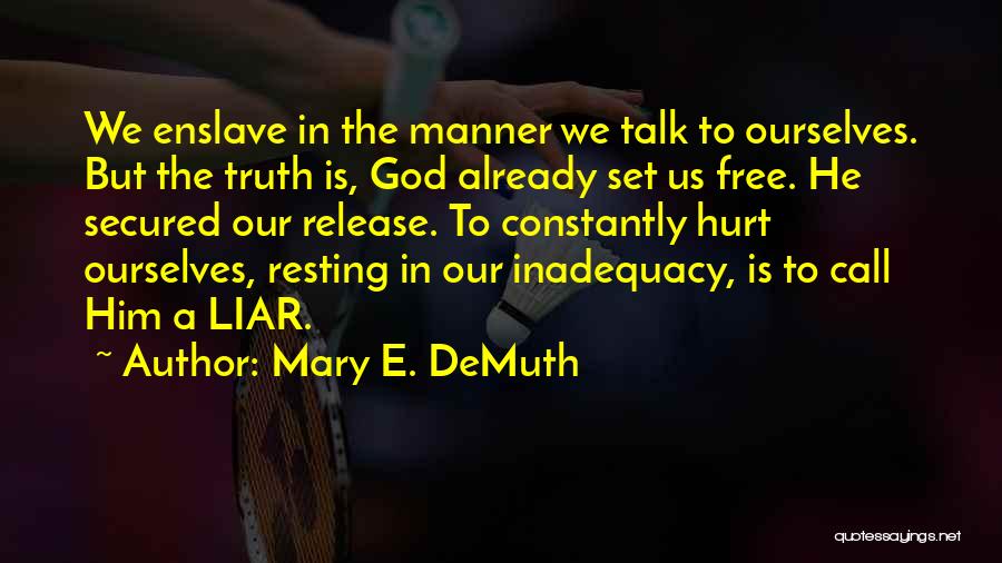 Mary E. DeMuth Quotes: We Enslave In The Manner We Talk To Ourselves. But The Truth Is, God Already Set Us Free. He Secured