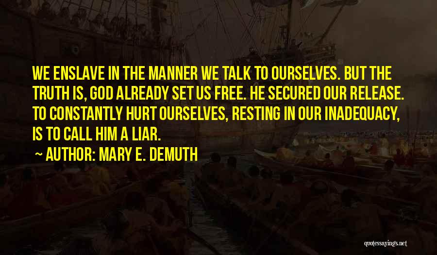 Mary E. DeMuth Quotes: We Enslave In The Manner We Talk To Ourselves. But The Truth Is, God Already Set Us Free. He Secured