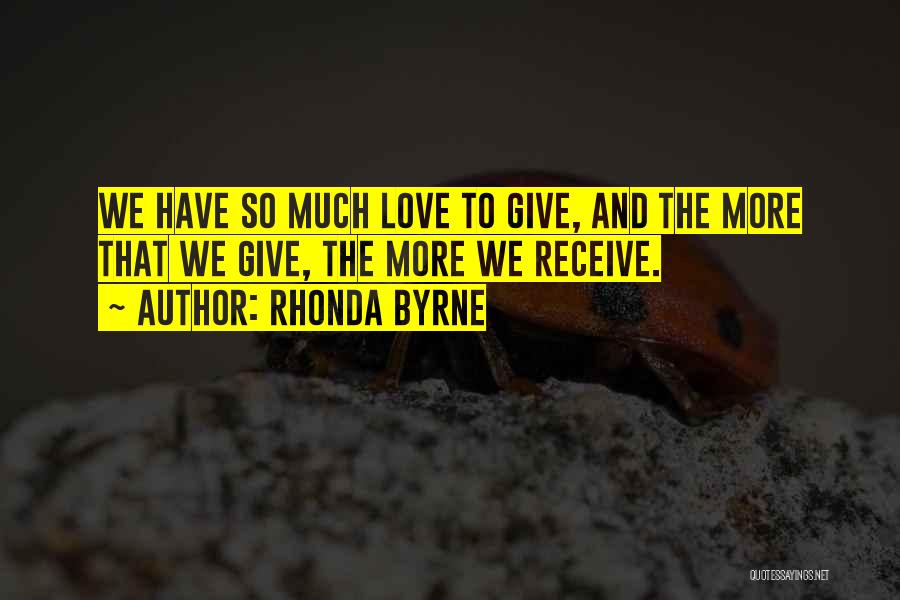 Rhonda Byrne Quotes: We Have So Much Love To Give, And The More That We Give, The More We Receive.