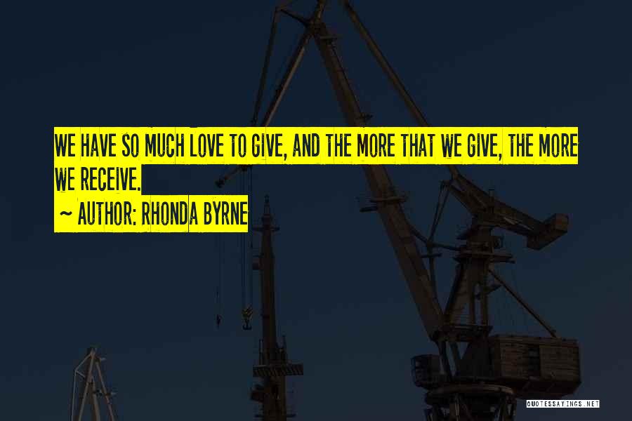 Rhonda Byrne Quotes: We Have So Much Love To Give, And The More That We Give, The More We Receive.