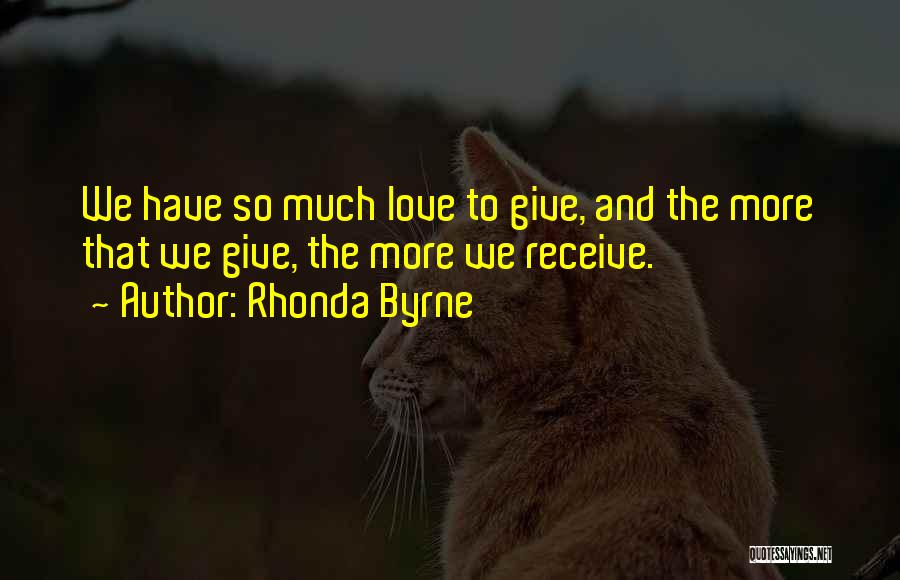 Rhonda Byrne Quotes: We Have So Much Love To Give, And The More That We Give, The More We Receive.