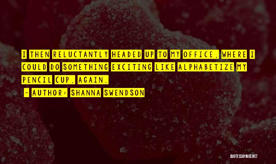 Shanna Swendson Quotes: I Then Reluctantly Headed Up To My Office, Where I Could Do Something Exciting Like Alphabetize My Pencil Cup. Again.