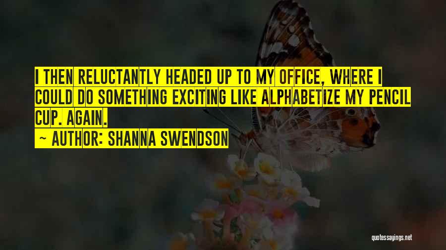 Shanna Swendson Quotes: I Then Reluctantly Headed Up To My Office, Where I Could Do Something Exciting Like Alphabetize My Pencil Cup. Again.