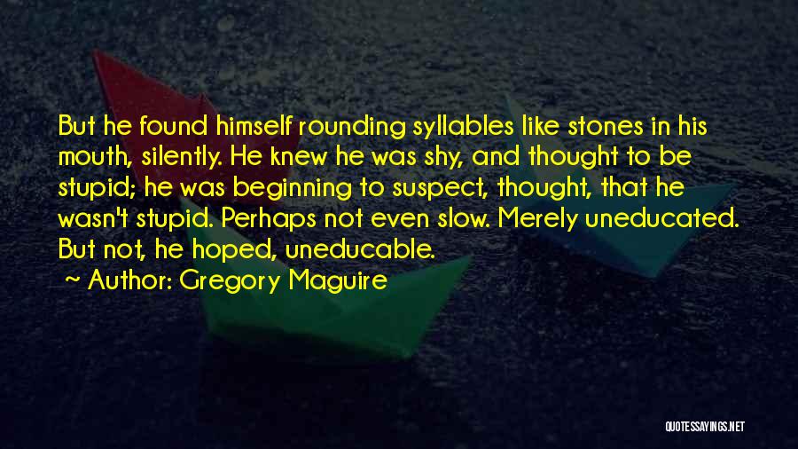 Gregory Maguire Quotes: But He Found Himself Rounding Syllables Like Stones In His Mouth, Silently. He Knew He Was Shy, And Thought To