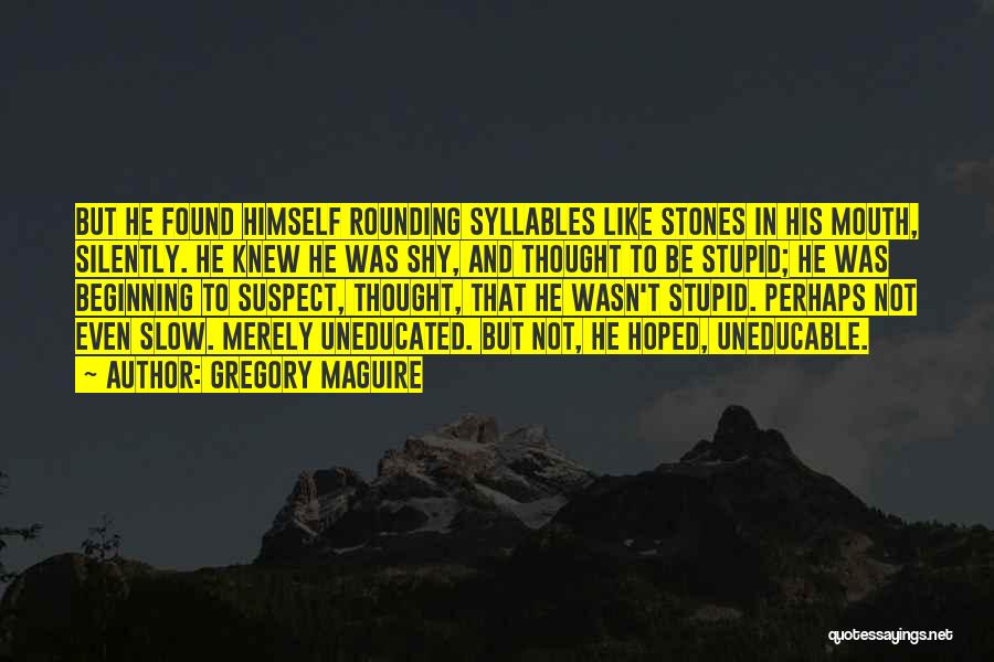 Gregory Maguire Quotes: But He Found Himself Rounding Syllables Like Stones In His Mouth, Silently. He Knew He Was Shy, And Thought To