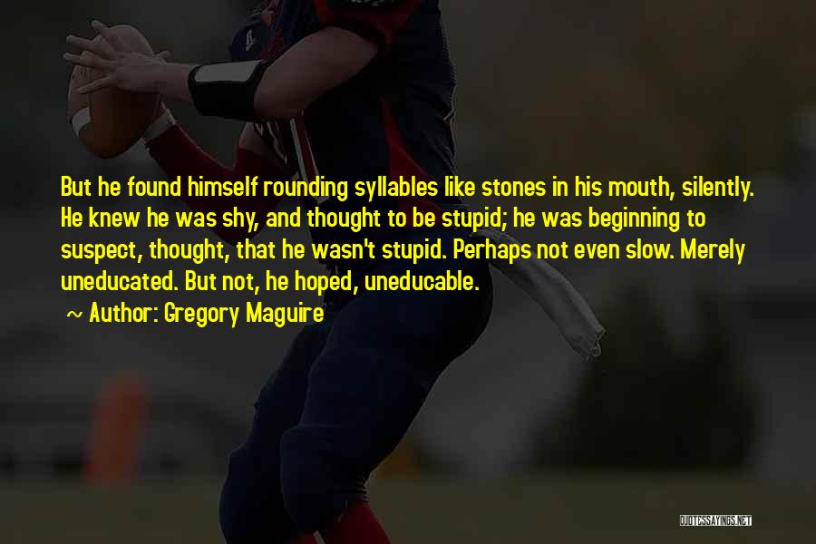 Gregory Maguire Quotes: But He Found Himself Rounding Syllables Like Stones In His Mouth, Silently. He Knew He Was Shy, And Thought To