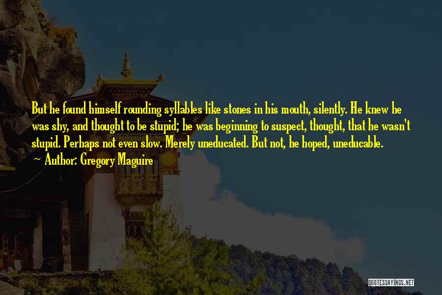 Gregory Maguire Quotes: But He Found Himself Rounding Syllables Like Stones In His Mouth, Silently. He Knew He Was Shy, And Thought To