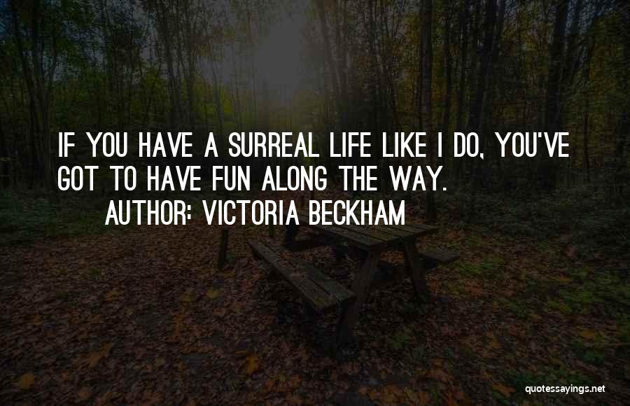 Victoria Beckham Quotes: If You Have A Surreal Life Like I Do, You've Got To Have Fun Along The Way.