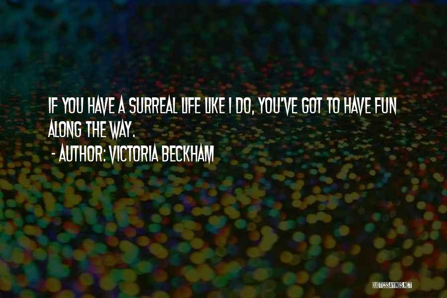 Victoria Beckham Quotes: If You Have A Surreal Life Like I Do, You've Got To Have Fun Along The Way.