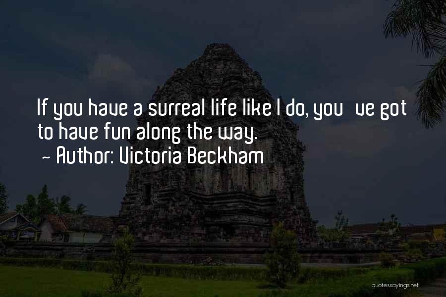 Victoria Beckham Quotes: If You Have A Surreal Life Like I Do, You've Got To Have Fun Along The Way.