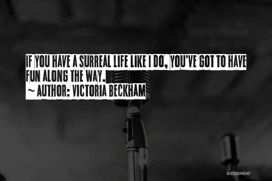 Victoria Beckham Quotes: If You Have A Surreal Life Like I Do, You've Got To Have Fun Along The Way.