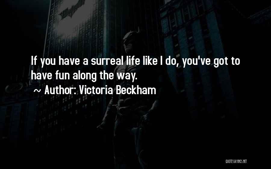 Victoria Beckham Quotes: If You Have A Surreal Life Like I Do, You've Got To Have Fun Along The Way.