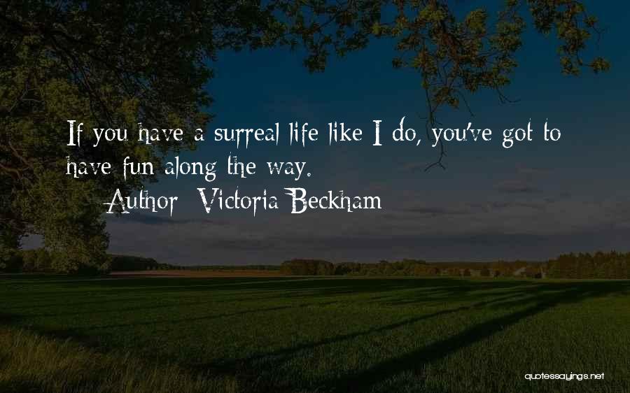 Victoria Beckham Quotes: If You Have A Surreal Life Like I Do, You've Got To Have Fun Along The Way.