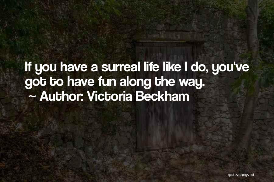 Victoria Beckham Quotes: If You Have A Surreal Life Like I Do, You've Got To Have Fun Along The Way.