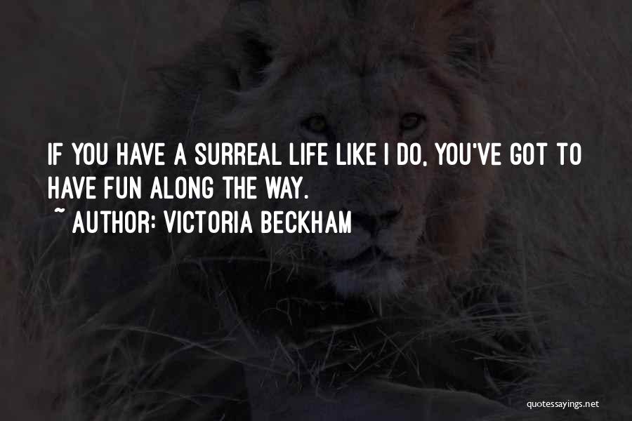 Victoria Beckham Quotes: If You Have A Surreal Life Like I Do, You've Got To Have Fun Along The Way.