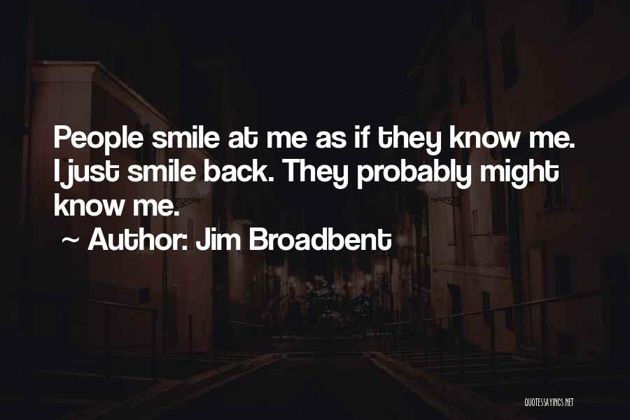 Jim Broadbent Quotes: People Smile At Me As If They Know Me. I Just Smile Back. They Probably Might Know Me.