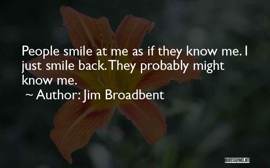 Jim Broadbent Quotes: People Smile At Me As If They Know Me. I Just Smile Back. They Probably Might Know Me.