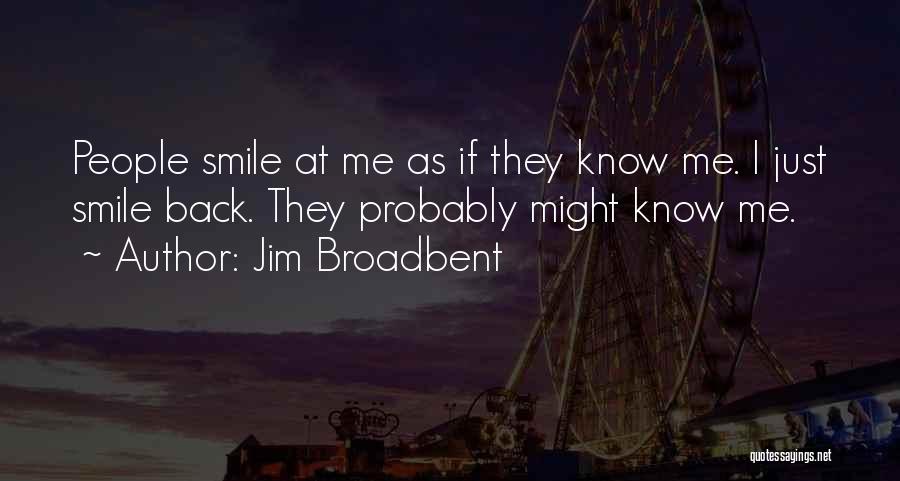 Jim Broadbent Quotes: People Smile At Me As If They Know Me. I Just Smile Back. They Probably Might Know Me.