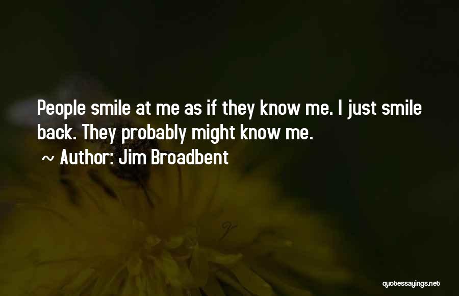 Jim Broadbent Quotes: People Smile At Me As If They Know Me. I Just Smile Back. They Probably Might Know Me.