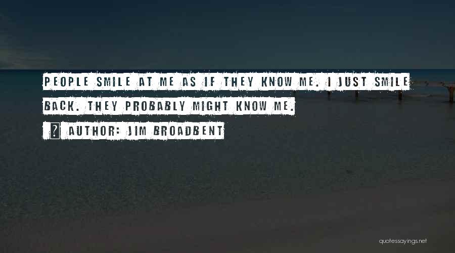 Jim Broadbent Quotes: People Smile At Me As If They Know Me. I Just Smile Back. They Probably Might Know Me.