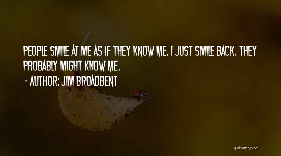 Jim Broadbent Quotes: People Smile At Me As If They Know Me. I Just Smile Back. They Probably Might Know Me.