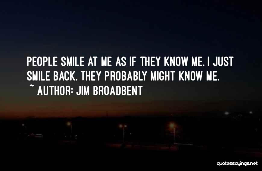 Jim Broadbent Quotes: People Smile At Me As If They Know Me. I Just Smile Back. They Probably Might Know Me.